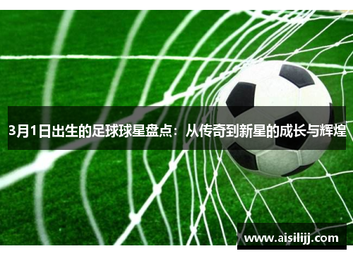 3月1日出生的足球球星盘点：从传奇到新星的成长与辉煌