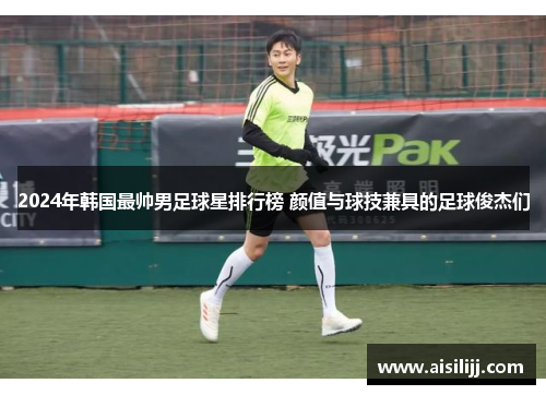 2024年韩国最帅男足球星排行榜 颜值与球技兼具的足球俊杰们