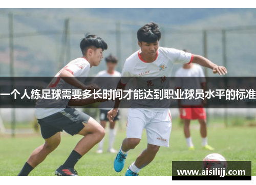 一个人练足球需要多长时间才能达到职业球员水平的标准