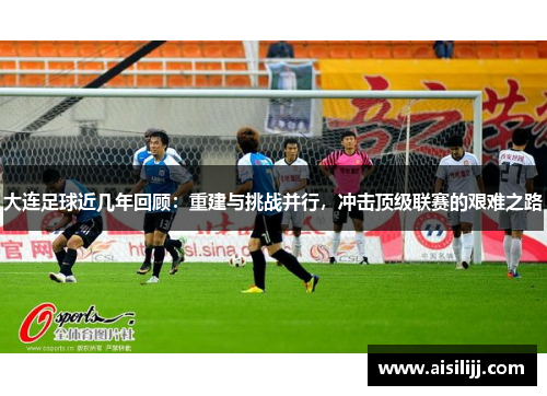 大连足球近几年回顾：重建与挑战并行，冲击顶级联赛的艰难之路