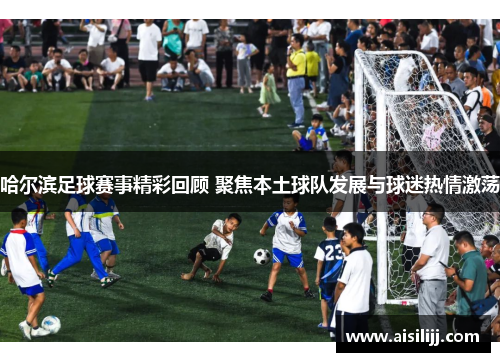 哈尔滨足球赛事精彩回顾 聚焦本土球队发展与球迷热情激荡