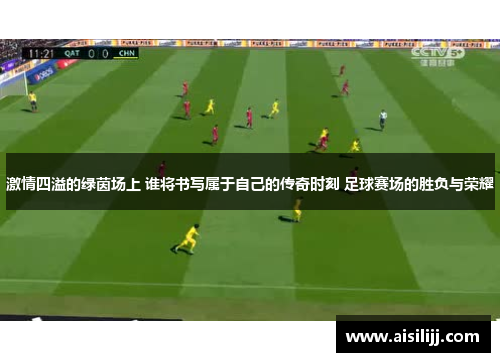 激情四溢的绿茵场上 谁将书写属于自己的传奇时刻 足球赛场的胜负与荣耀