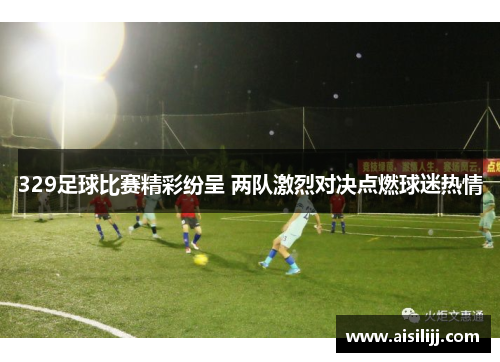 329足球比赛精彩纷呈 两队激烈对决点燃球迷热情